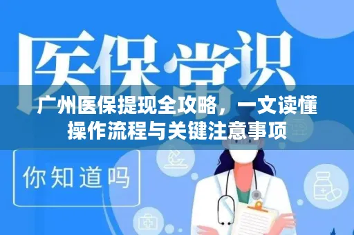 广州医保提现全攻略，一文读懂操作流程与关键注意事项