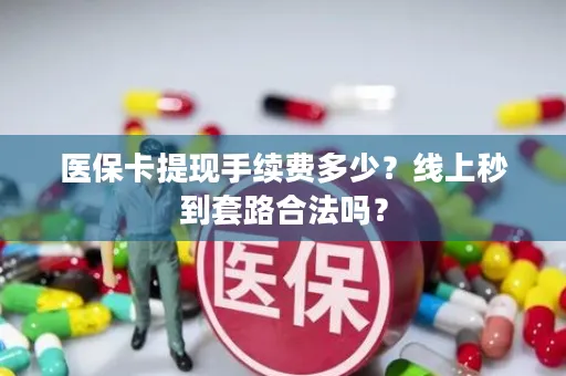 医保卡提现手续费多少？线上秒到套路合法吗？